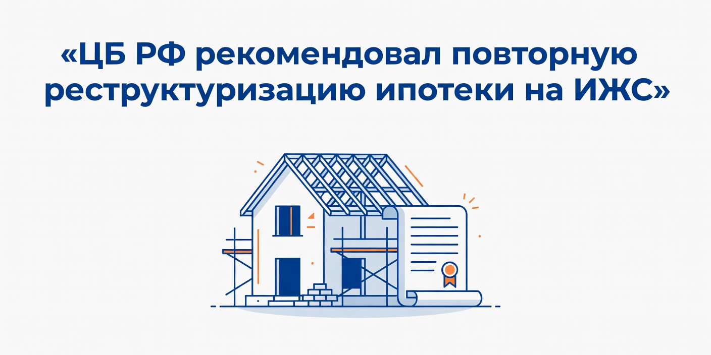ЦБ РФ рекомендовал повторную реструктуризацию ипотеки на ИЖС для пострадавших заемщиков