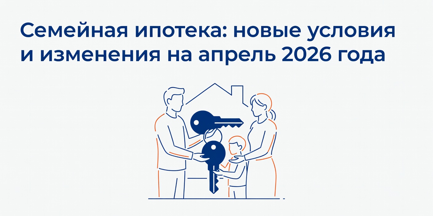 Семейная ипотека: новые условия и изменения на апрель 2026 года