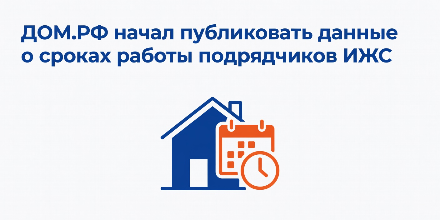 ДОМ.РФ начал публиковать данные о сроках работы подрядчиков ИЖС
