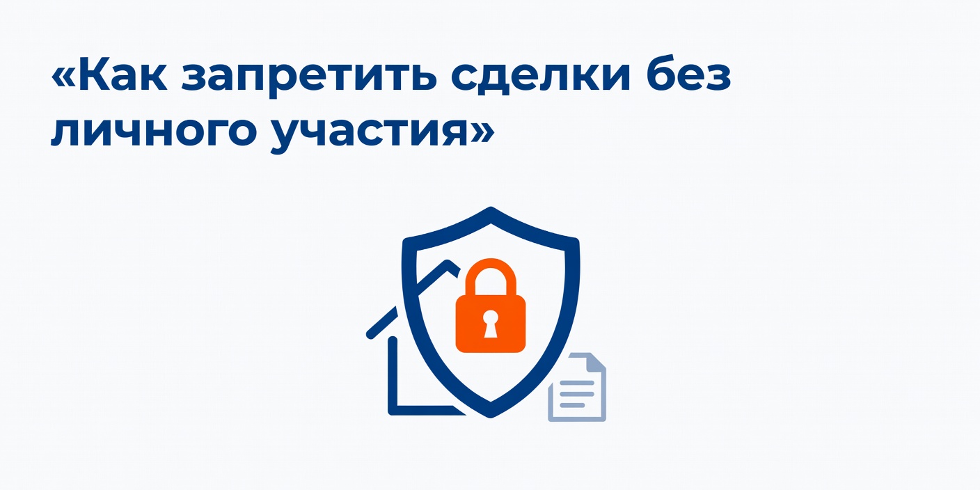 Как запретить сделки с недвижимостью без личного участия: инструкция Росреестра