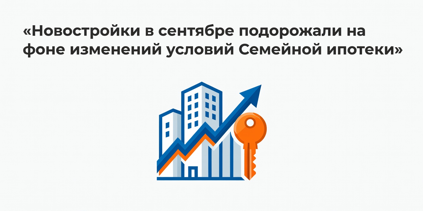 Новостройки в сентябре подорожали на фоне изменений условий Семейной ипотеки